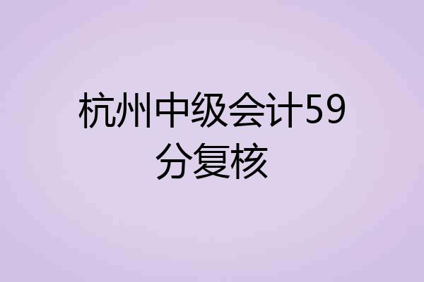杭州中级会计59分复核