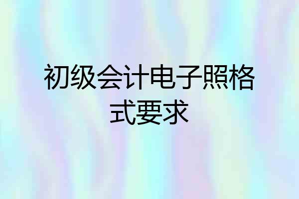 初级会计电子照格式要求