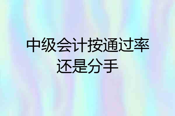 中级会计按通过率还是分手