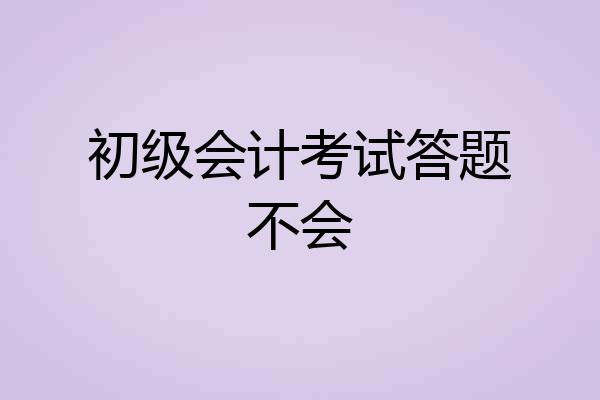初级会计考试答题不会