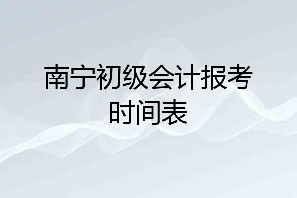 南宁初级会计报考时间表