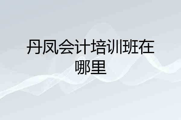 丹凤会计培训班在哪里