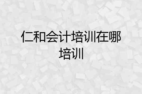 仁和会计培训在哪培训