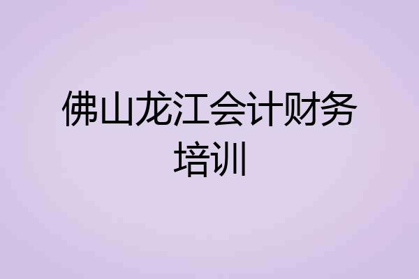 佛山龙江会计财务培训