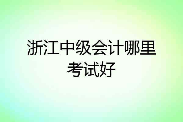 浙江中级会计哪里考试好