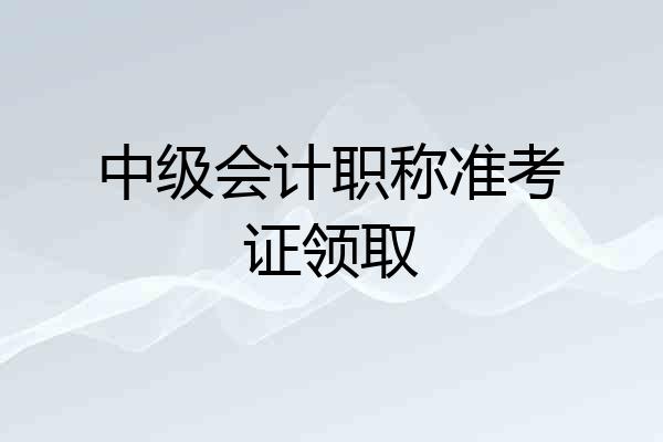 中级会计职称准考证领取