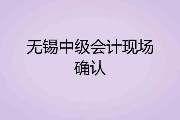 无锡中级会计现场确认