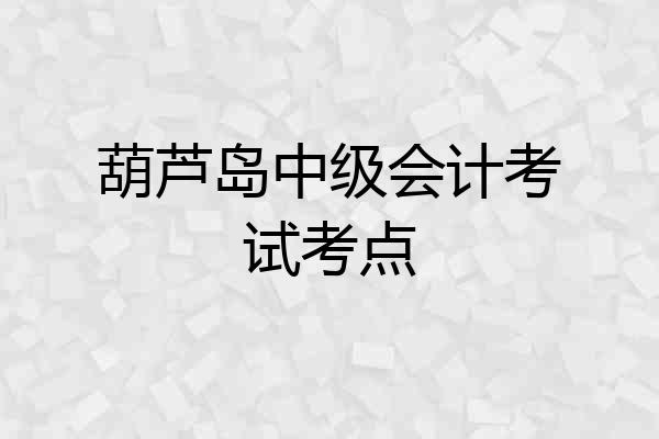 葫芦岛中级会计考试考点