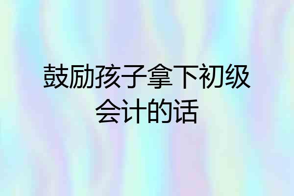 鼓励孩子拿下初级会计的话