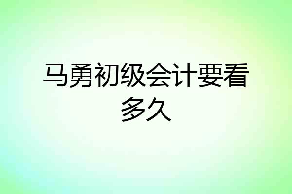 马勇初级会计要看多久