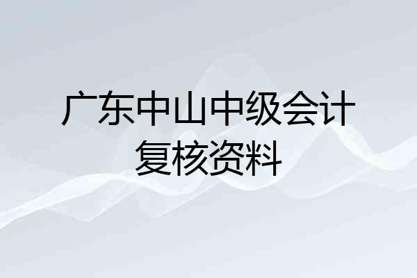 广东中山中级会计复核资料