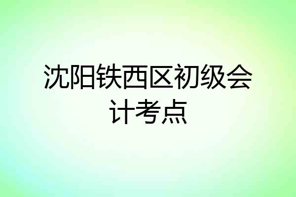 沈阳铁西区初级会计考点