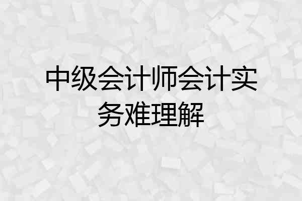 中级会计师会计实务难理解