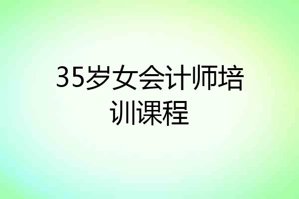 35岁女会计师培训课程