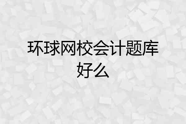 环球网校会计题库好么