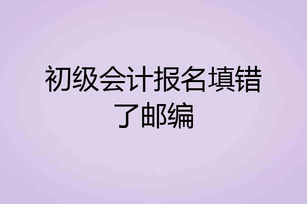初级会计报名填错了邮编