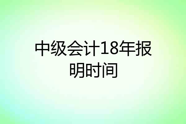 中级会计18年报明时间