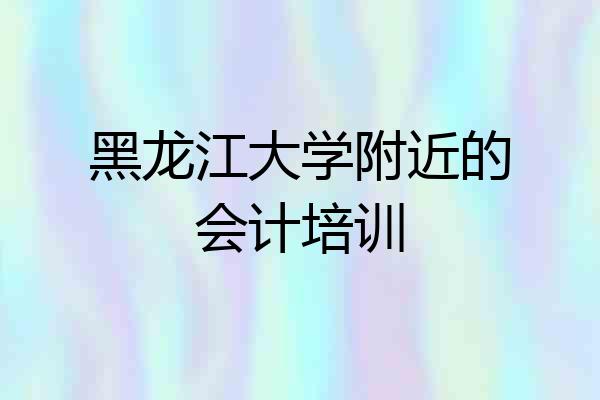 黑龙江大学附近的会计培训