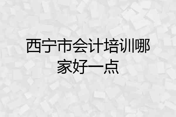 西宁市会计培训哪家好一点