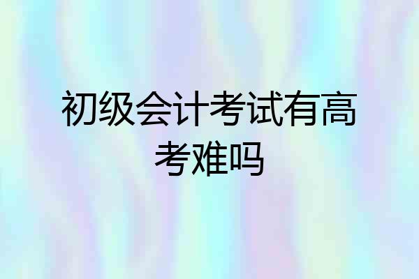 初级会计考试有高考难吗