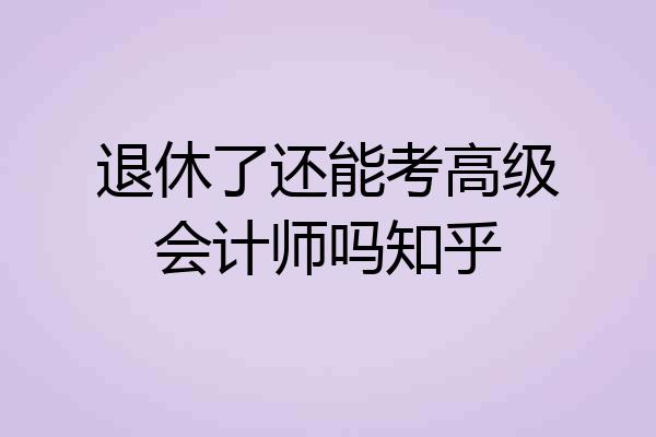 退休了还能考高级会计师吗知乎
