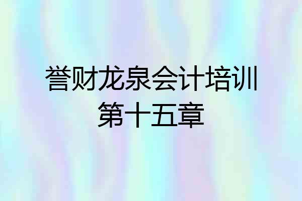 誉财龙泉会计培训第十五章