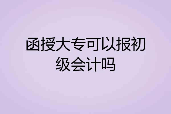 函授大专可以报初级会计吗