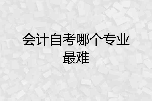 会计自考哪个专业最难