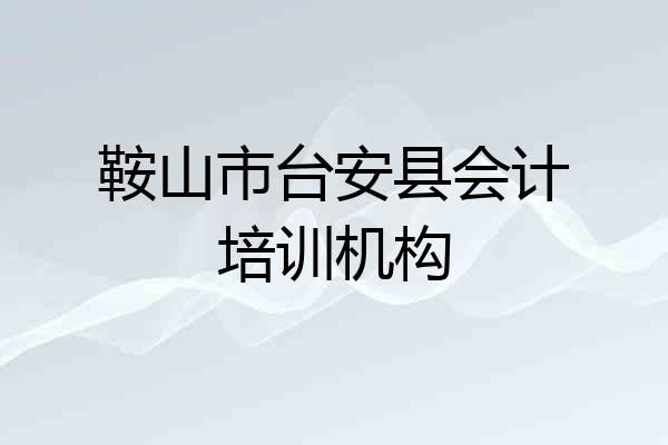 鞍山市台安县会计培训机构