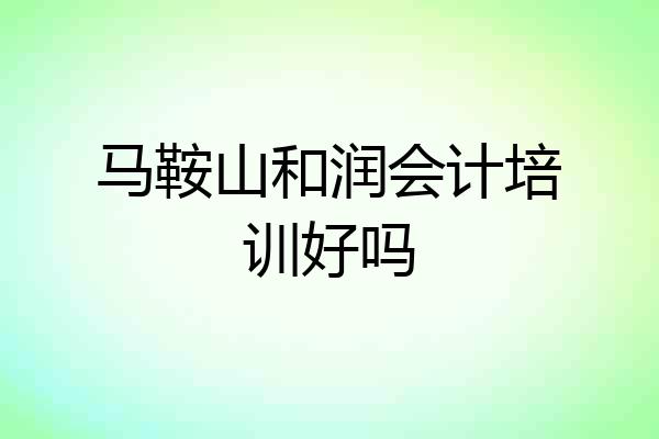 马鞍山和润会计培训好吗