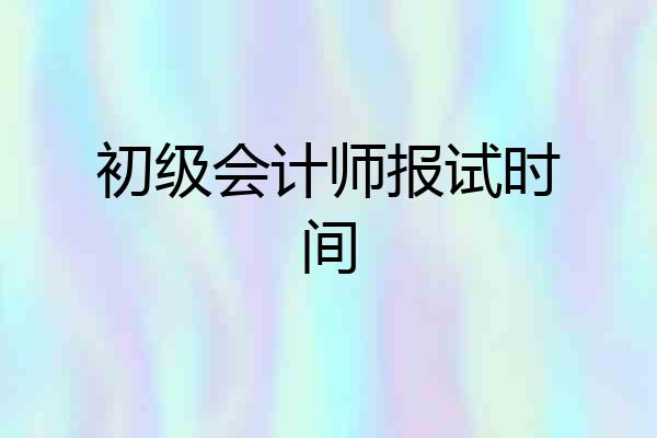 初级会计师报试时间