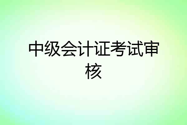 中级会计证考试审核