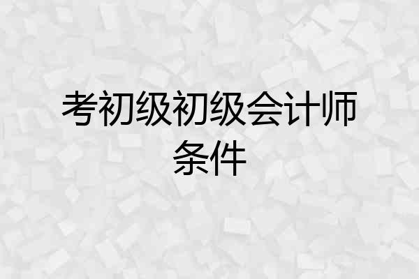 考初级初级会计师条件