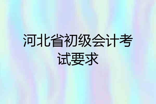 河北省初级会计考试要求