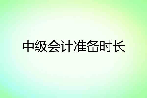 中级会计准备时长