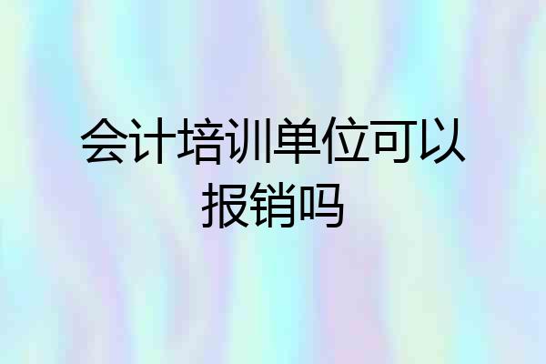 会计培训单位可以报销吗