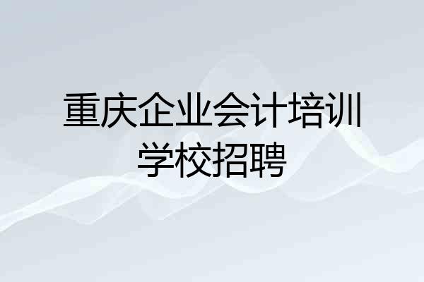 重庆企业会计培训学校招聘