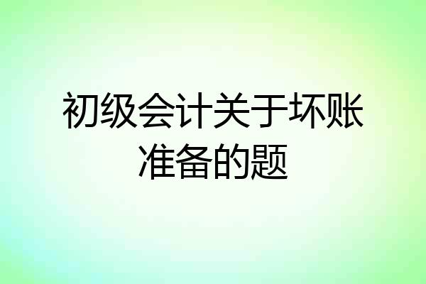 初级会计关于坏账准备的题