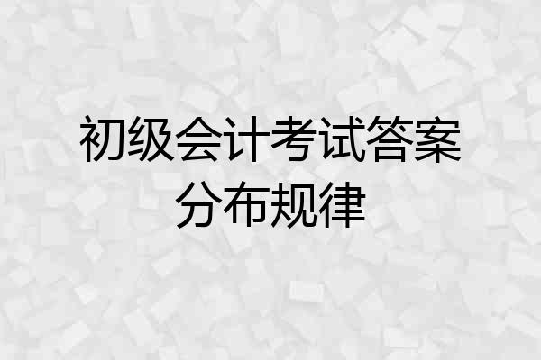 初级会计考试答案分布规律