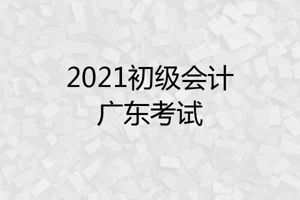 2021初级会计广东考试