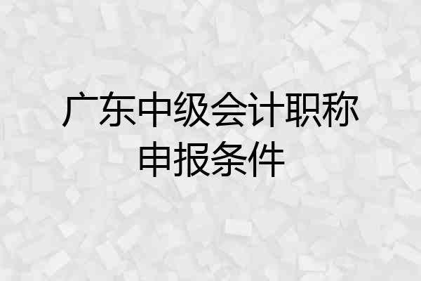 广东中级会计职称申报条件