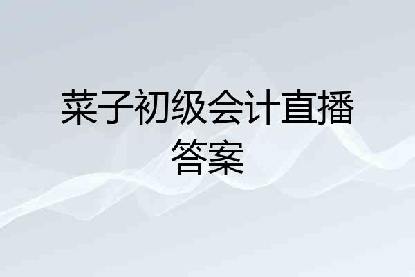 菜子初级会计直播答案
