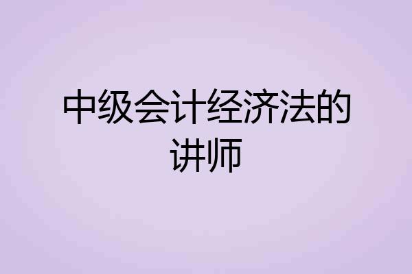 中级会计经济法的讲师