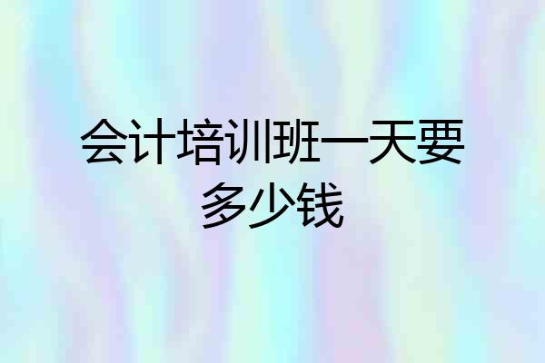 会计培训班一天要多少钱