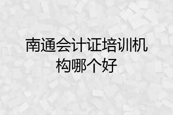 南通会计证培训机构哪个好