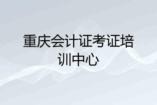 重庆会计证考证培训中心