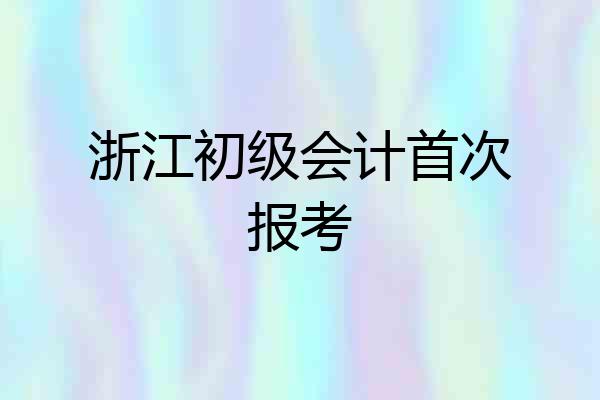 浙江初级会计首次报考