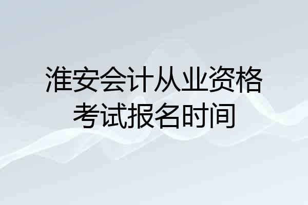 淮安会计从业资格考试报名时间