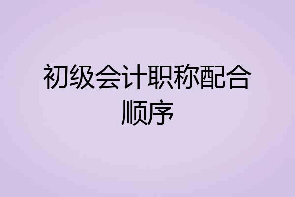 初级会计职称配合顺序