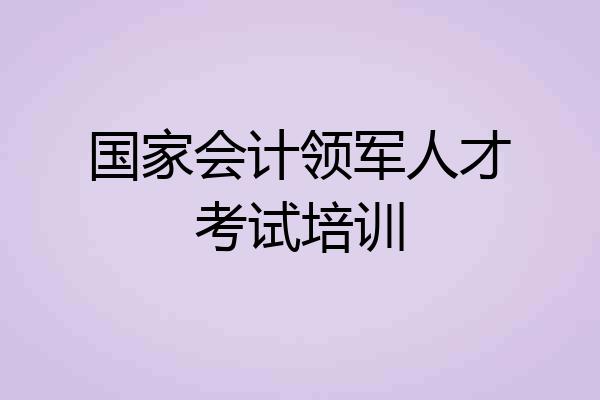 国家会计领军人才考试培训